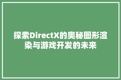探索DirectX的奥秘图形渲染与游戏开发的未来  第1张