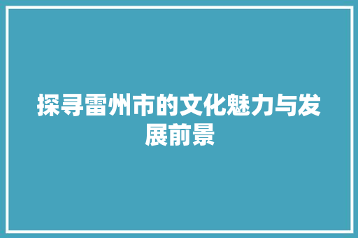 探寻雷州市的文化魅力与发展前景  第1张