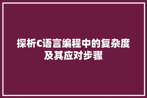 探析C语言编程中的复杂度及其应对步骤  第1张