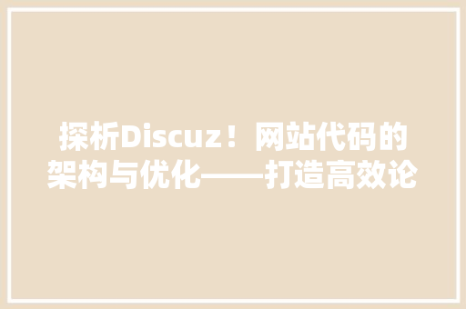 探析Discuz！网站代码的架构与优化——打造高效论坛的方法