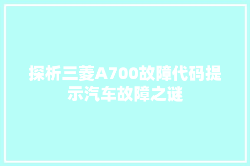 探析三菱A700故障代码提示汽车故障之谜  第1张