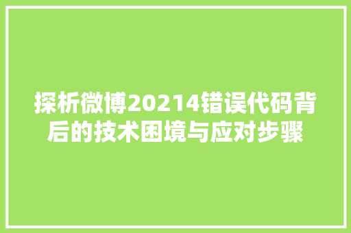 探析微博20214错误代码背后的技术困境与应对步骤  第1张