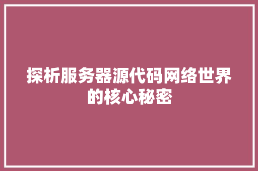 探析服务器源代码网络世界的核心秘密