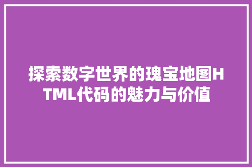 探索数字世界的瑰宝地图HTML代码的魅力与价值  第1张