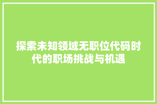 探索未知领域无职位代码时代的职场挑战与机遇