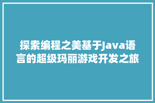 探索编程之美基于Java语言的超级玛丽游戏开发之旅  第1张