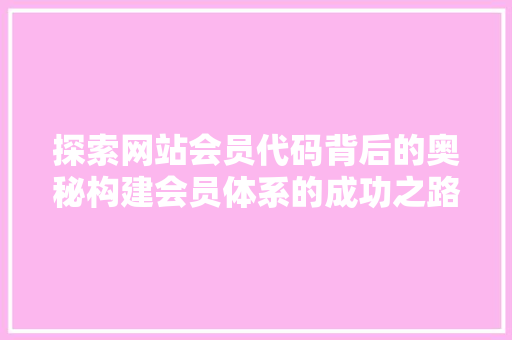 探索网站会员代码背后的奥秘构建会员体系的成功之路