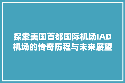 探索美国首都国际机场IAD机场的传奇历程与未来展望
