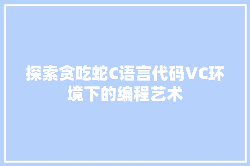 探索贪吃蛇C语言代码VC环境下的编程艺术  第1张