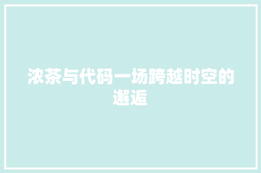 浓茶与代码一场跨越时空的邂逅