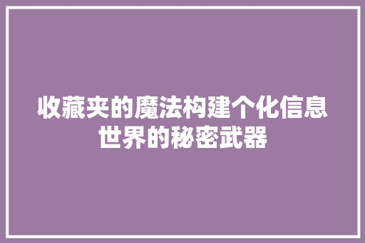 收藏夹的魔法构建个化信息世界的秘密武器
