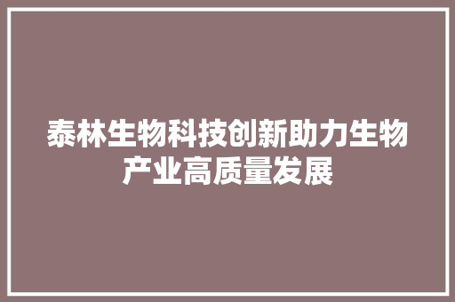 泰林生物科技创新助力生物产业高质量发展