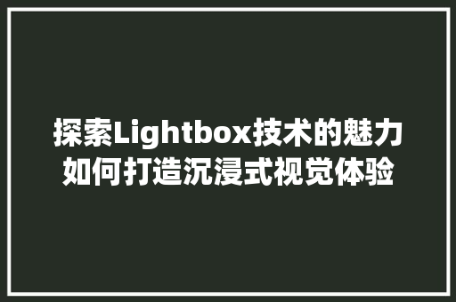 探索Lightbox技术的魅力如何打造沉浸式视觉体验  第1张