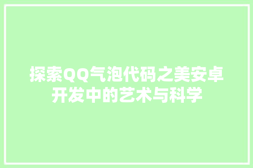 探索QQ气泡代码之美安卓开发中的艺术与科学