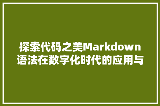探索代码之美Markdown语法在数字化时代的应用与价值  第1张