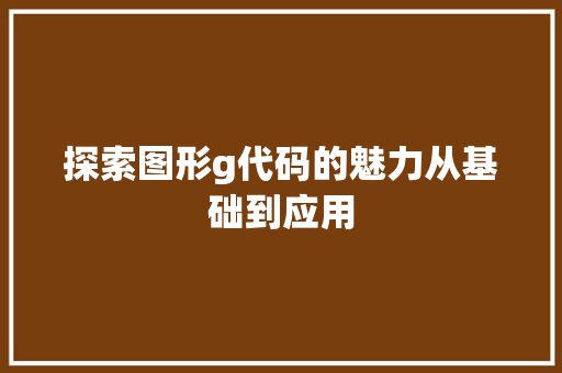 探索图形g代码的魅力从基础到应用