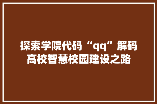 探索学院代码“qq”解码高校智慧校园建设之路  第1张