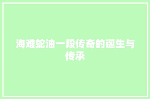 海难蛇油一段传奇的诞生与传承
