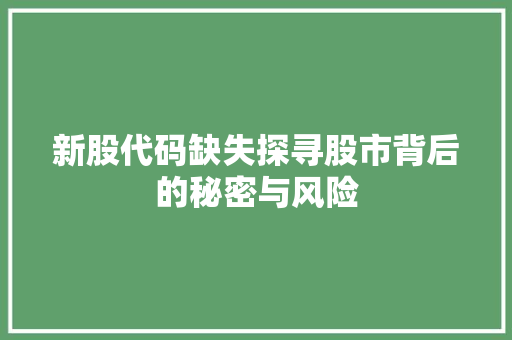 新股代码缺失探寻股市背后的秘密与风险