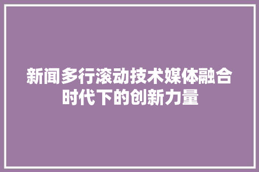 新闻多行滚动技术媒体融合时代下的创新力量