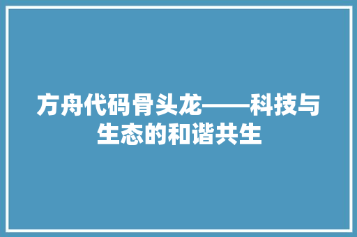 方舟代码骨头龙——科技与生态的和谐共生
