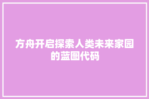 方舟开启探索人类未来家园的蓝图代码