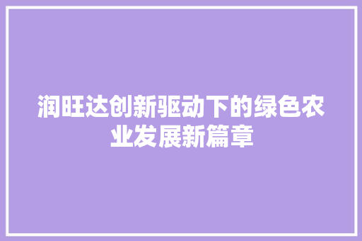 润旺达创新驱动下的绿色农业发展新篇章  第1张