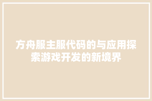 方舟服主服代码的与应用探索游戏开发的新境界