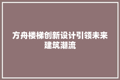 方舟楼梯创新设计引领未来建筑潮流