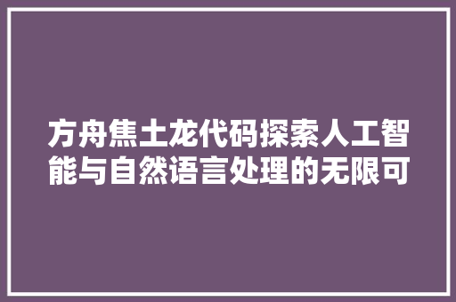 方舟焦土龙代码探索人工智能与自然语言处理的无限可能