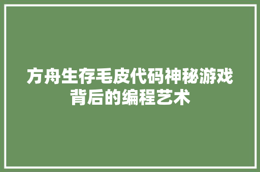 方舟生存毛皮代码神秘游戏背后的编程艺术