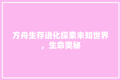 方舟生存进化探索未知世界，生命奥秘