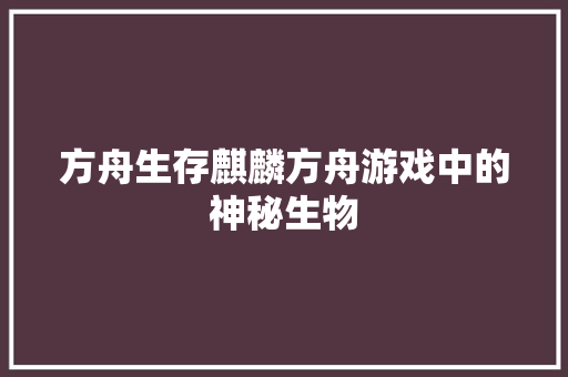 方舟生存麒麟方舟游戏中的神秘生物