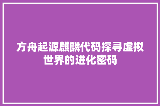 方舟起源麒麟代码探寻虚拟世界的进化密码