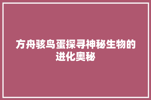 方舟骇鸟蛋探寻神秘生物的进化奥秘