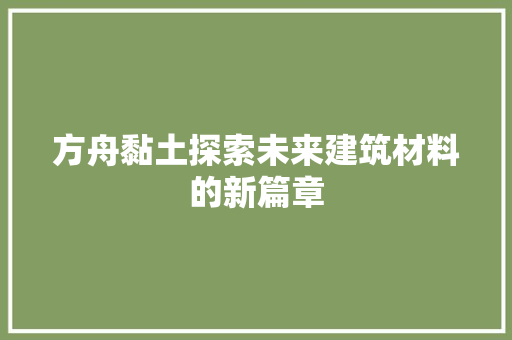 方舟黏土探索未来建筑材料的新篇章