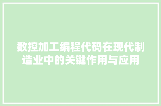 数控加工编程代码在现代制造业中的关键作用与应用  第1张