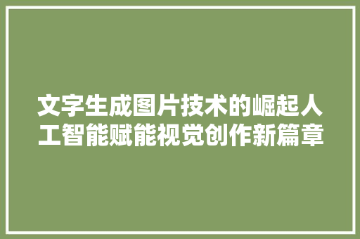 文字生成图片技术的崛起人工智能赋能视觉创作新篇章