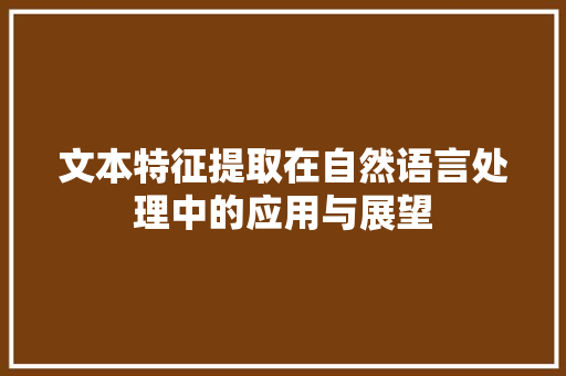 文本特征提取在自然语言处理中的应用与展望