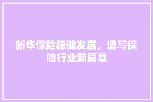新华保险稳健发展，谱写保险行业新篇章