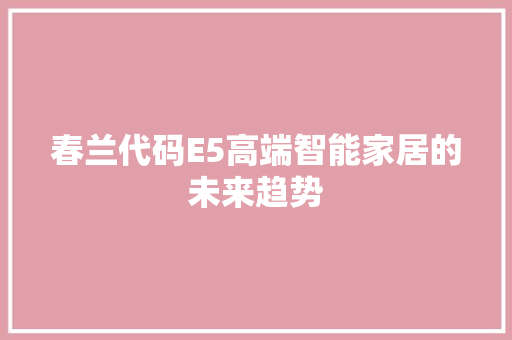 春兰代码E5高端智能家居的未来趋势  第1张
