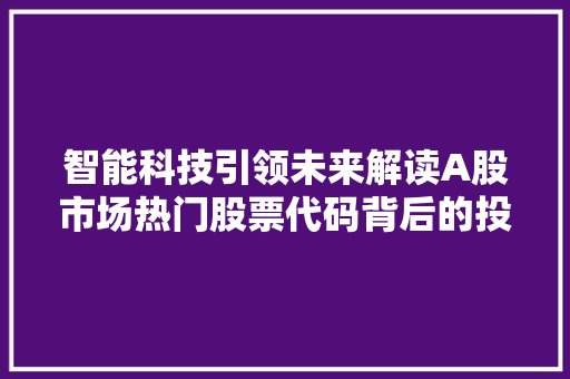 智能科技引领未来解读A股市场热门股票代码背后的投资价值