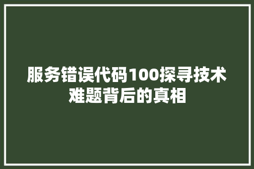 服务错误代码100探寻技术难题背后的真相