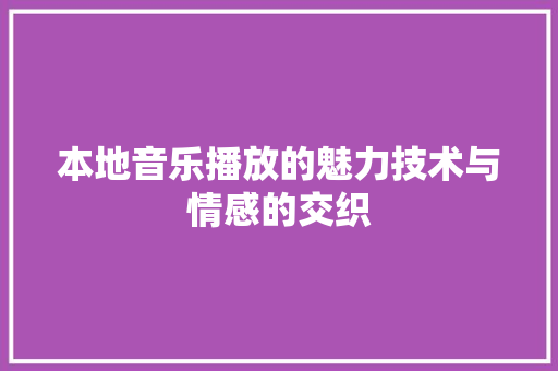 本地音乐播放的魅力技术与情感的交织