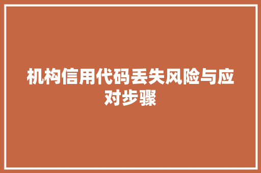 机构信用代码丢失风险与应对步骤