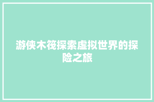 游侠木筏探索虚拟世界的探险之旅