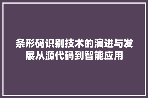 条形码识别技术的演进与发展从源代码到智能应用