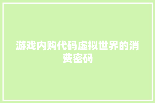 游戏内购代码虚拟世界的消费密码