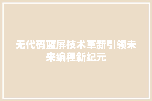 无代码蓝屏技术革新引领未来编程新纪元