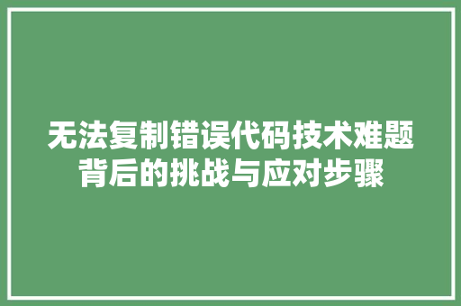 无法复制错误代码技术难题背后的挑战与应对步骤
